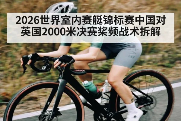 2026世界室内赛艇锦标赛中国对英国2000米决赛桨频战术拆解