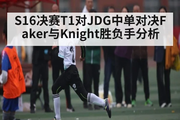 S16决赛T1对JDG中单对决Faker与Knight胜负手分析